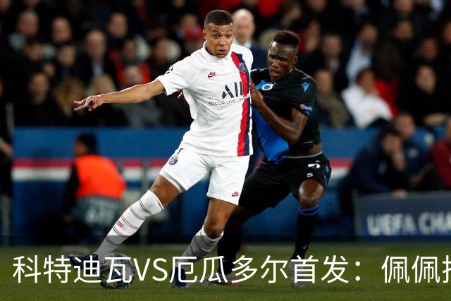 科特迪瓦VS厄瓜多尔首发：佩佩搭档扬-迪 凯塞多领军